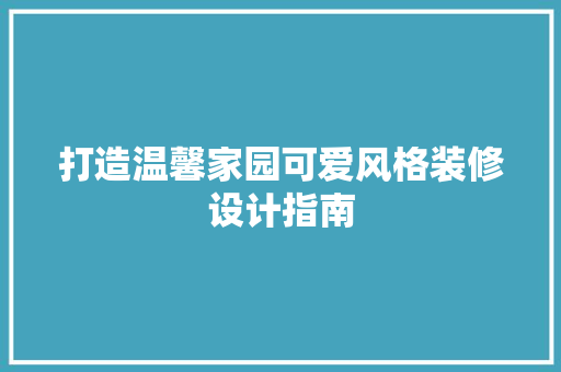 打造温馨家园可爱风格装修设计指南