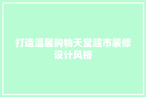 打造温馨购物天堂超市装修设计风格