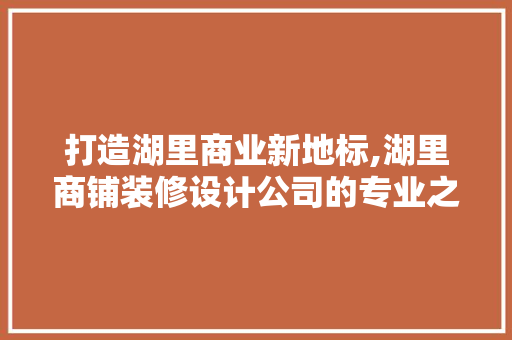 打造湖里商业新地标,湖里商铺装修设计公司的专业之路