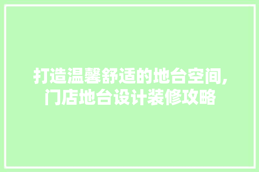 打造温馨舒适的地台空间,门店地台设计装修攻略