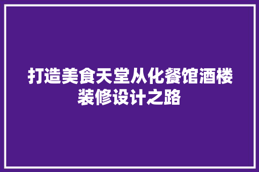 打造美食天堂从化餐馆酒楼装修设计之路