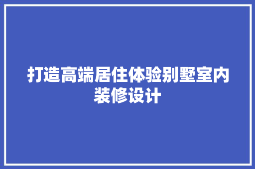 打造高端居住体验别墅室内装修设计 木雕艺术