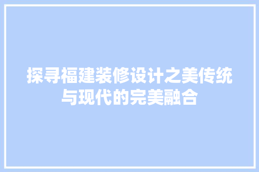 探寻福建装修设计之美传统与现代的完美融合