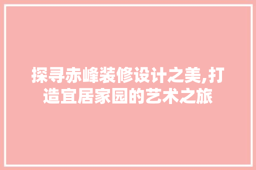探寻赤峰装修设计之美,打造宜居家园的艺术之旅