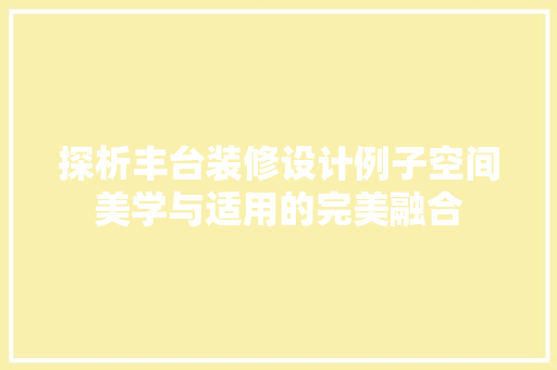 探析丰台装修设计例子空间美学与适用的完美融合