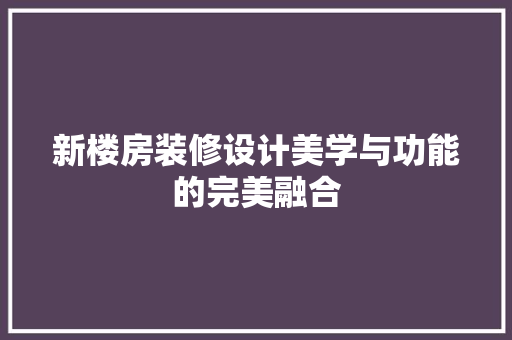 新楼房装修设计美学与功能的完美融合