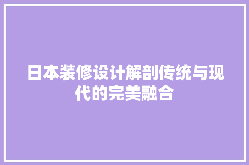 日本装修设计解剖传统与现代的完美融合