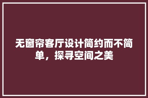 无窗帘客厅设计简约而不简单，探寻空间之美