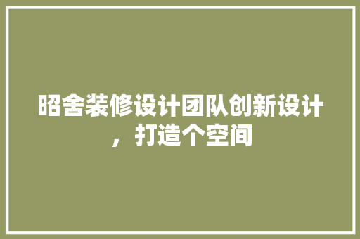 昭舍装修设计团队创新设计，打造个空间
