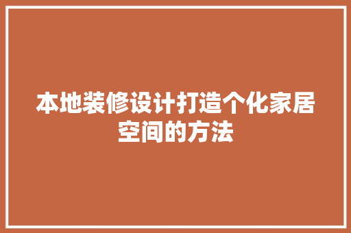 本地装修设计打造个化家居空间的方法
