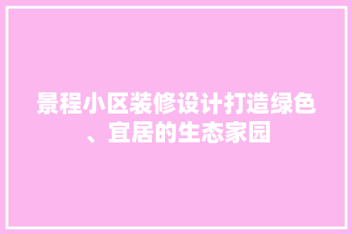 景程小区装修设计打造绿色、宜居的生态家园