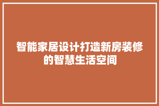智能家居设计打造新房装修的智慧生活空间