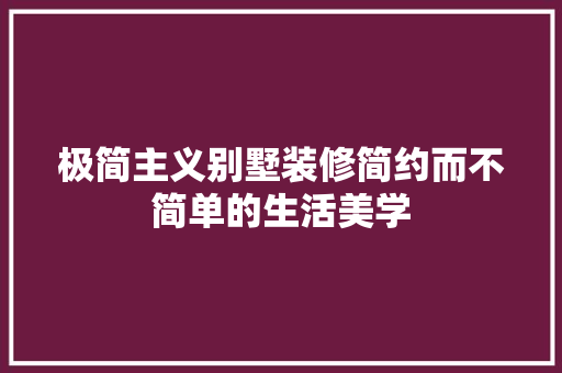 极简主义别墅装修简约而不简单的生活美学
