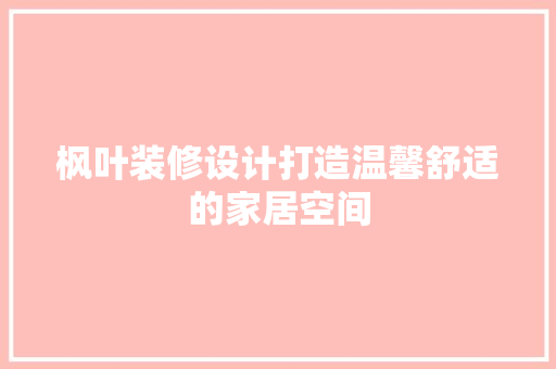 枫叶装修设计打造温馨舒适的家居空间 地板材料