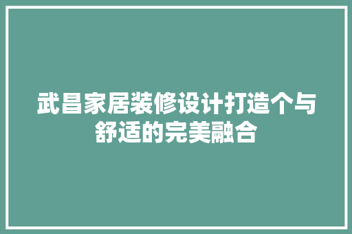 武昌家居装修设计打造个与舒适的完美融合