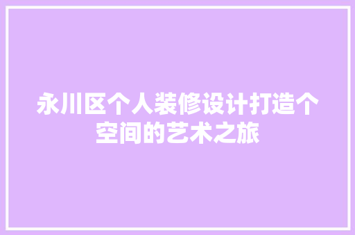 永川区个人装修设计打造个空间的艺术之旅