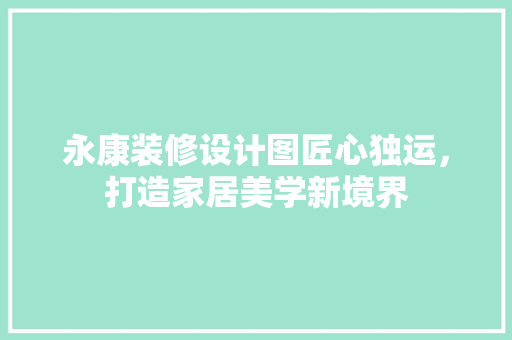 永康装修设计图匠心独运，打造家居美学新境界