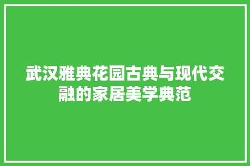 武汉雅典花园古典与现代交融的家居美学典范