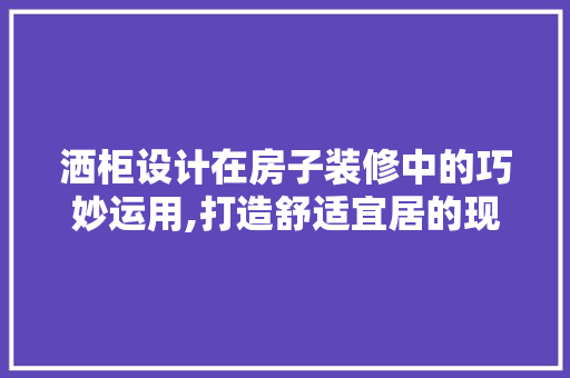 洒柜设计在房子装修中的巧妙运用,打造舒适宜居的现代家居 家居装修