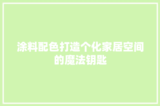 涂料配色打造个化家居空间的魔法钥匙