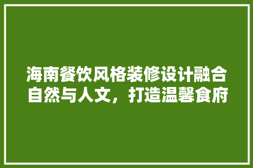 海南餐饮风格装修设计融合自然与人文，打造温馨食府