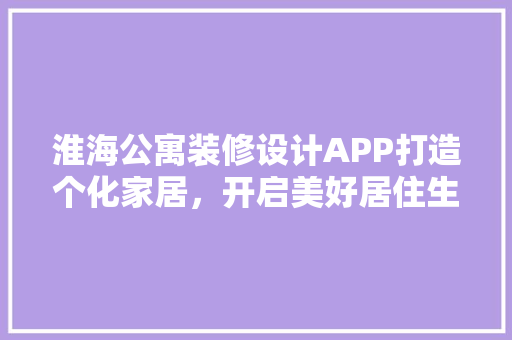 淮海公寓装修设计APP打造个化家居，开启美好居住生活新篇章
