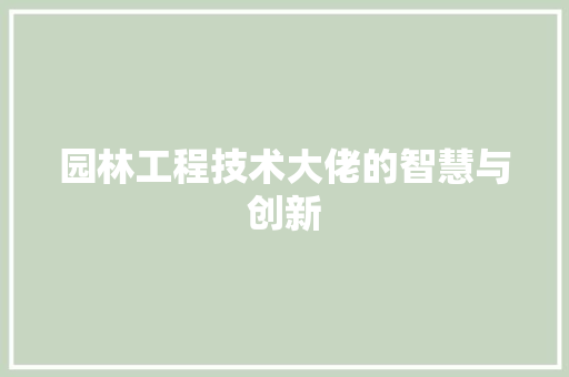 园林工程技术大佬的智慧与创新