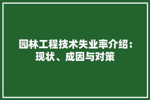 园林工程技术失业率介绍：现状、成因与对策