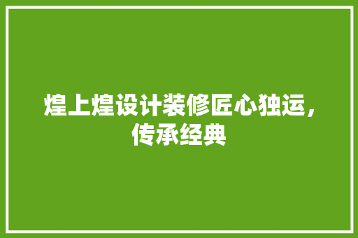 煌上煌设计装修匠心独运，传承经典 现代风格装饰