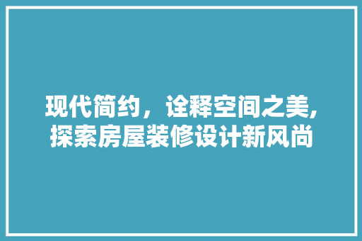 现代简约，诠释空间之美,探索房屋装修设计新风尚