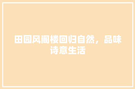田园风阁楼回归自然，品味诗意生活
