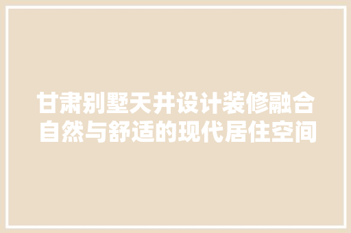 甘肃别墅天井设计装修融合自然与舒适的现代居住空间