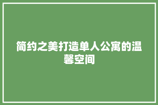 简约之美打造单人公寓的温馨空间