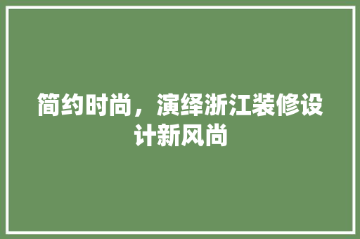 简约时尚，演绎浙江装修设计新风尚