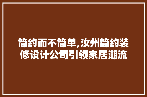 简约而不简单,汝州简约装修设计公司引领家居潮流