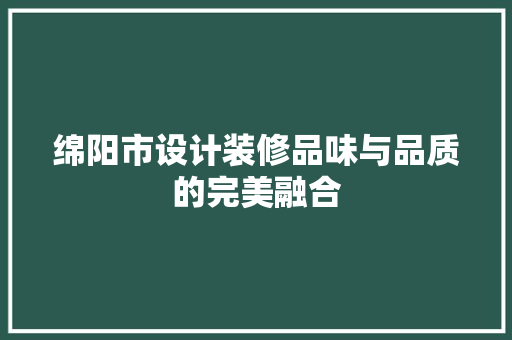 绵阳市设计装修品味与品质的完美融合