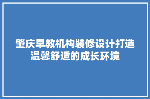 肇庆早教机构装修设计打造温馨舒适的成长环境