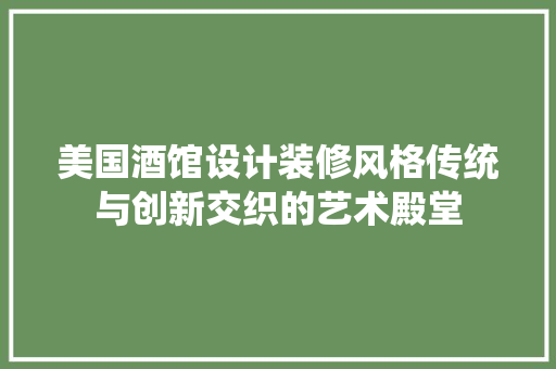 美国酒馆设计装修风格传统与创新交织的艺术殿堂