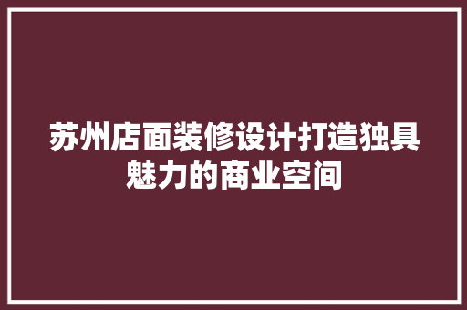 苏州店面装修设计打造独具魅力的商业空间