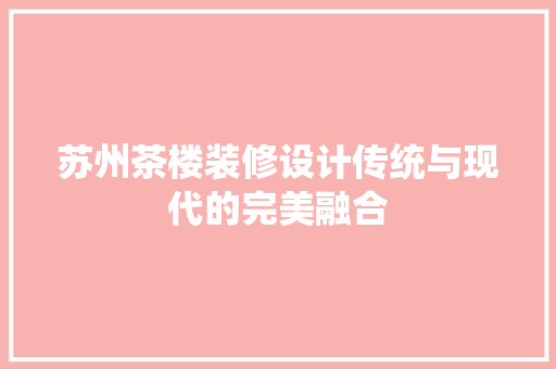 苏州茶楼装修设计传统与现代的完美融合