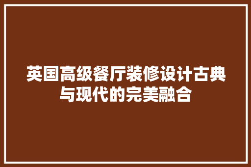 英国高级餐厅装修设计古典与现代的完美融合