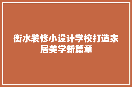 衡水装修小设计学校打造家居美学新篇章