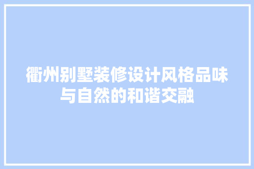 衢州别墅装修设计风格品味与自然的和谐交融