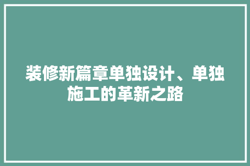 装修新篇章单独设计、单独施工的革新之路