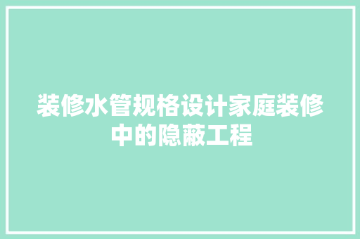 装修水管规格设计家庭装修中的隐蔽工程