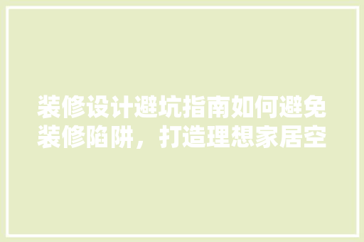 装修设计避坑指南如何避免装修陷阱，打造理想家居空间
