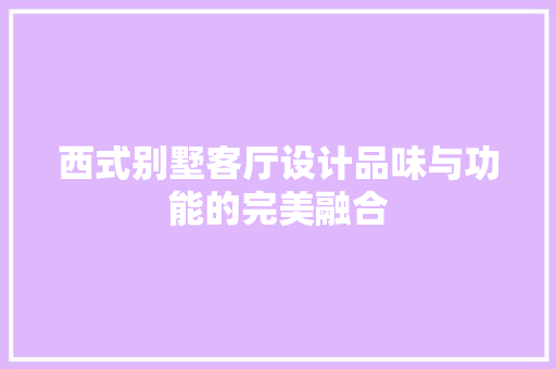 西式别墅客厅设计品味与功能的完美融合 卧室装修