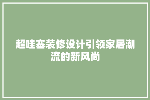 超哇塞装修设计引领家居潮流的新风尚