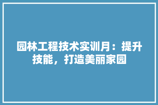 园林工程技术实训月：提升技能，打造美丽家园 卧室装修