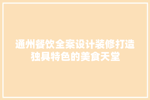 通州餐饮全案设计装修打造独具特色的美食天堂